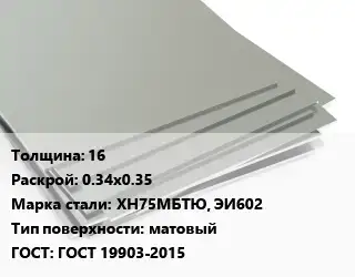 Лист нержавеющий 16 0.34х0.35 Сталь: ХН75МБТЮ, ЭИ602 Тип:матовый ГОСТ 19903-2015